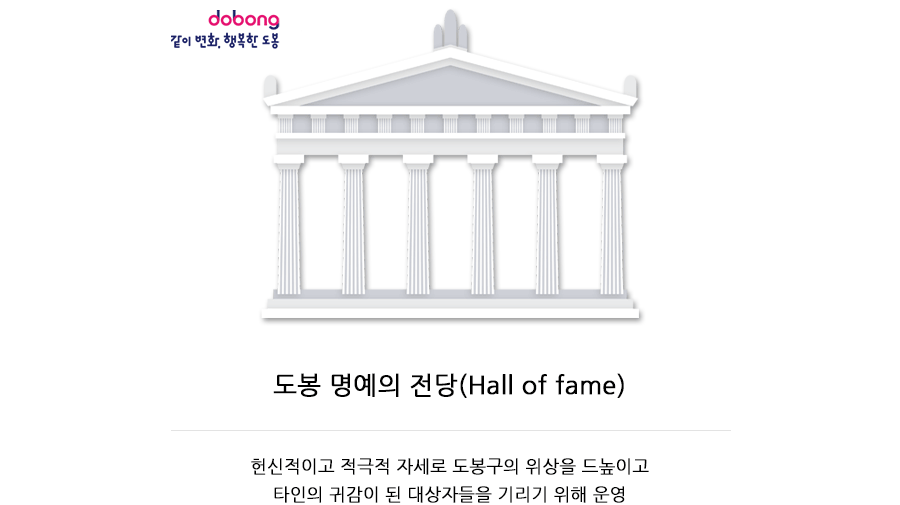 dobong 함께해요! 변화 성장 미래 도봉 도봉 명예의 전당(Hall of fame) 헌신적이고 적극적 자세로 도봉구의 위상을 드높이고 타인의 귀감이 된 대상자들을 기리기 위해 운영