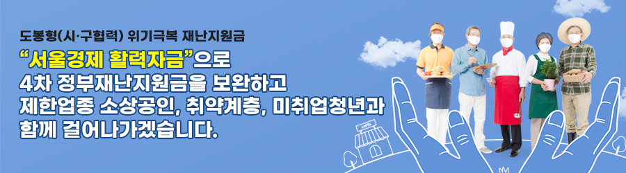 도봉형 (시,구 협력) 위기극복 재난지원금 서울경제 활력자금으로 4차 정부재난지원금을 보완하고 제한업종 소상공인, 취약계층, 미취업청년과 함께 걸어나가겠습니다.