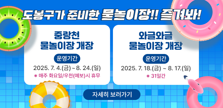 도봉구가 준비한 물놀이장 !! 즐져봐!<br /><br />중랑천<br /><br />와글와글<br /><br />물놀이장 개장<br /><br />물놀이장 개장<br /><br />운영기간<br /><br />운영기간<br /><br />2025.7. 4.(금)~8. 24.(일)<br /><br />2025. 7.18.(금) ~ 8. 17.(일)<br /><br />※ 매주 화요일/우천(예보)시 휴무 - 새창열기