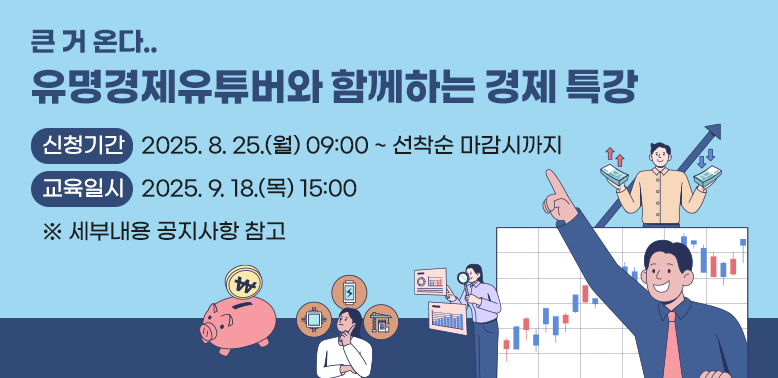 큰거 온다..유명경제유튜버와 함께하는 경제 특강<br />신청기간 2025.8.25.(월) 09:00 ~ 선착순 마감시까지<br />교육일시 2025.9. 18.(목) 15:00<br />※ 세부내용 공지사항 참고
