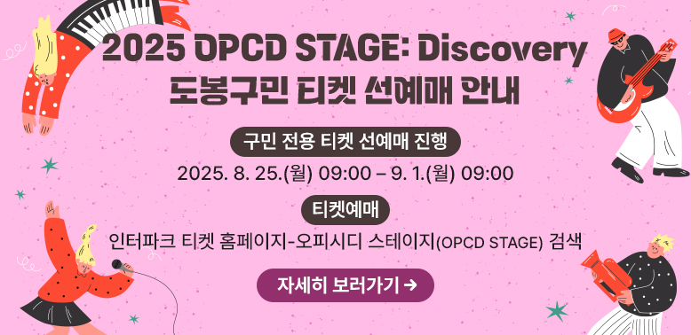 「2025 OPCD STAGE: Discovery」 도봉구민 티켓 선예매 안내<br />○ 구민 전용 티켓 선예매 진행: 2025. 8. 25.(월) 09:00 ? 9. 1.(월) 09:00<br />○ 티켓예매 : 인터파크 티켓 홈페이지-오피시디 스테이지(OPCD STAGE) 검색<br />자세히보러가기 - 새창열기