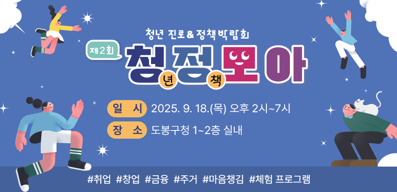 청년 진로박람회 청정모아<br />○ 일    시: 2025. 9. 18.(목) 오후 2시~7시<br />○ 장    소: 도봉구청 1~2층 실내<br />#취업 #창업 #금융 #주거 #마음챙김 #체험 프로그램