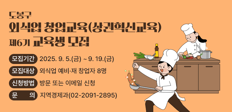 도봉구 외식업 창업교육(상권혁신교육) 제6기 교육생 모집 모집기간: 2025. 9. 5.(금)~9. 19.(금) 모집대상: 외식업 예비·재 창업자 8명 신청방법: 방문 또는 이메일 신청  문의: 지역경과제 (02-2091-2895)