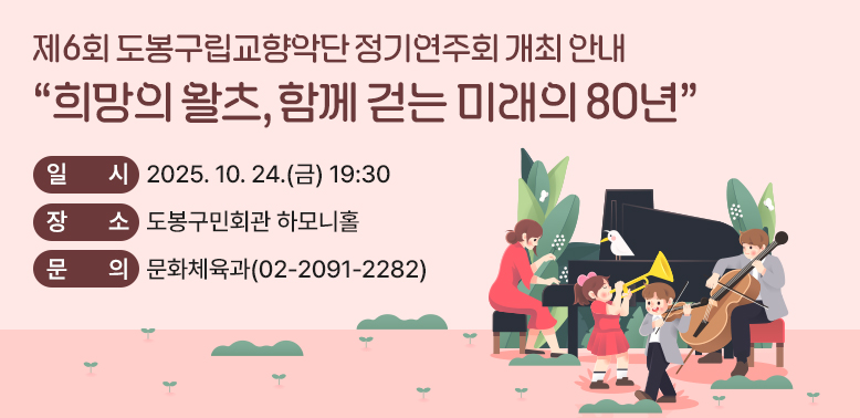 제6회 도봉구립교향악단 정기연주회 개최 안내<br />○ 일시: 2025. 10. 24.(금) 19:30<br />○ 장소: 도봉구민회관 하모니홀<br />○ 문의: 문화체육과 ☎ 02-2091-2282