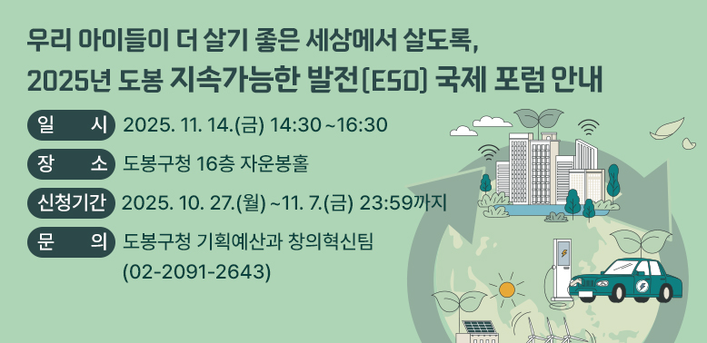 2025. 도봉 ESD 국제포럼 개최 안내<br />○ 일    시: 2025. 11. 14.(금) 14:30~16:30 <br />○ 장    소: 도봉구청 16층 자운봉홀<br />○ 신청기간: 2025. 10. 27.(월) ~ 11. 7.(금) 23:59까지<br />○ 문    의: 도봉구청 기획예산과 창의혁신팀 02-2091-2643