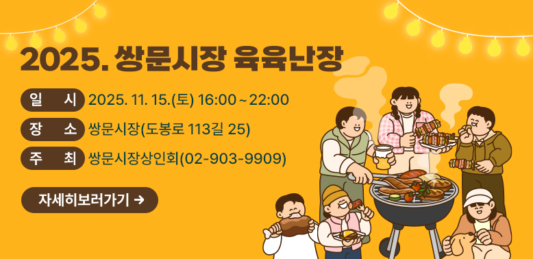 2025. 쌍문시장 육육난장<br />? 일    시: 2025. 11. 15.(토) 16:00 ~ 22:00<br />? 장    소: 쌍문시장 (도봉로 113길 25) <br />? 주    최: 쌍문시장상인회(☎02-903-9909)