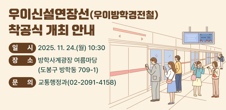 우이신설연장선(우이방학경전철) 착공식 개최 안내<br />? 일    시: 2025. 11. 24.(월) 10:30<br />? 장    소: 방학사계광장 여름마당(도봉구 방학동 709-1) <br />? 문    의: 교통행정과(02-2091-4158)