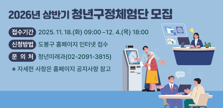2026년 상반기 청년구정체험단 모집 <br />- 접수기간: 2025. 11. 18.(화) 09:00 ∼ 12. 4.(목) 18:00<br />- 신청방법: 도봉구 홈페이지 인터넷 접수<br />- 문 의 처: 청년미래과 (☎2091-3815)<br />  ※ 자세한 사항은 홈페이지 공지사항 참고<br />