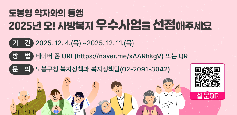 도봉형 약자와의 동행, 2025년 오! 사방복지 우수사업 선정<br />□ 기간: 2025. 12. 4.(월) ∼ 2025. 12. 8.(월)<br />□ 방법: 네이버 폼 URL(https://naver.me/xAARhkgV)<br />□ 문의: 도봉구청 복지정책과 복지정책팀 (02)2091-3042<br /> - 새창열기