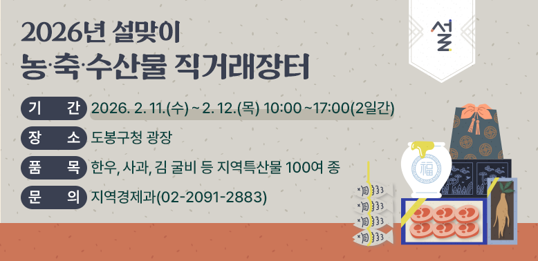 2026년 설맞이 농?축?수산물 직거래장터<br />   ｏ 기  간: 2026. 2. 11.(수) ∼ 2. 12.(목) 10:00~17:00 (2일간)  <br />   ｏ 장  소: 도봉구청 광장<br />   ｏ 품  목: 한우, 사과, 김 굴비 등 지역특산물 100여 종<br />지역경제과 ☎ (02)2091-2883