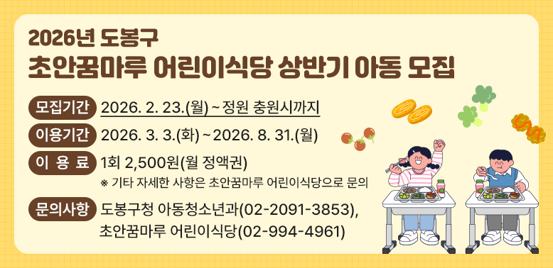 모집기간 2026. 2. 23.(월)~정원 충원시까지<br />이용기간 2026. 3. 3.(화)~2026. 8. 31.(월)<br />이 용 료 1회 2,500원(월 정액권)<br />※ 기타 자세한 사항은 초안꿈마루 어린이식당으로 문의<br /><br />문의사항<br />도봉구청 아동청소년과(02-2091-3853),<br />초안꿈마루 어린이식당(02-994-4961) - 새창열기
