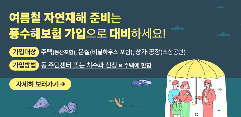 여름철 자연재해 준비는 풍수해보험 가입으로 대비하세요!<br /> - 가입대상: 주택(동산포함), 온실(비닐하우스 포함), 상가·공장(소상공인)<br /> - 가입방법: 동 주민센터 또는 치수과 신청(※ 주택에 한함)<br /> - 문의사항: 도봉구 치수과(☏2091-4114) - 새창열기