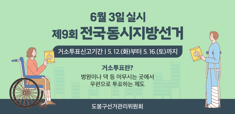 2026. 6. 3. 실시 제9회 전국동시지방선거 거소투표신고 안내<br />거소투표신고기간 : 2026. 5. 12.(화) ∼ 5. 16.(토)(5일간)<br />거소투표란?<br />병원이나 댁 등 머무시는 곳에서 우편으로 투표하는 제도<br />도봉구선거관리위원회