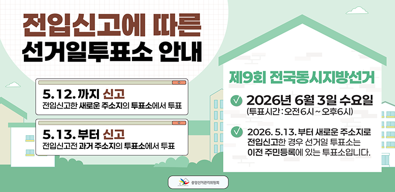 전입신고에 따른 선거일투표소 안내<br />5.12.까지 신고<br />전입신고한 새로운 주소지의 투표소에서 투표<br />5.13. 부터 신고<br /><br />2026.5.13.부터 새로운 주소지로<br /><br />전입신고전 과거 주소지의 투표소에서 투표