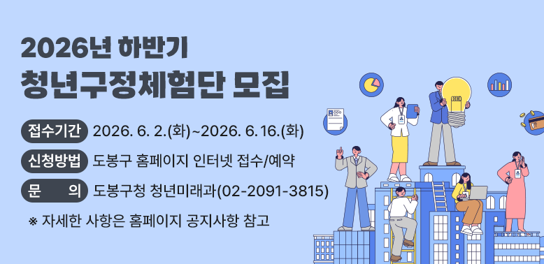 2026년 하반기 청년구정체험단 모집<br /><br />- 접수기간: 2026. 6. 2.(화) ~ 2026. 6. 16.(화)<br />- 신청방법: 도봉구 홈페이지 인터넷 접수/예약<br />- 문 의 처: 청년미래과 (☎2091-3815)<br />  ※ 자세한 사항은 홈페이지 공지사항 참고
