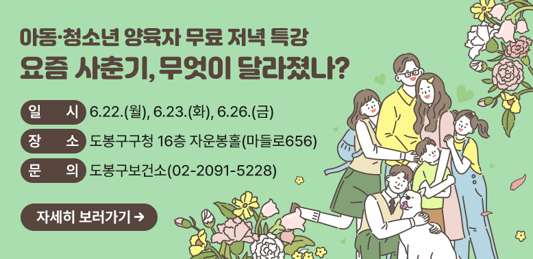 요즘 사춘기, 무엇이 달라졌나?<br />? 일시 : 2026. 6.22.(월), 6.23.(화), 6.26.(금) 19:00~20:30<br />? 장소 : 도봉구구청 16층 자운봉홀(마들로656)<br />? 문의 :  ·도봉구보건소 정신건강복지센터 02-2091-5228 <br />