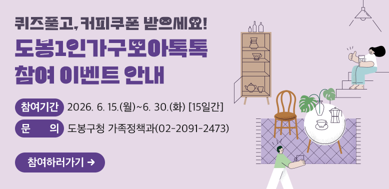 도봉1인가구모아톡톡 참여 이벤트 안내<br />? 참여기간: 2026. 6. 15.(월) ~ 6. 30.(화) [15일간]<br />? 문의: 도봉구청 가족정책과(☎02-2091-2473) - 새창열기