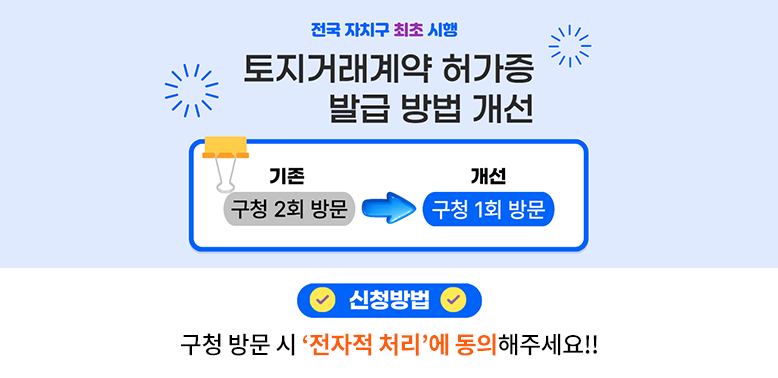 전국 자치구 최초 시행 토지거래계약 허가증 발급 방법 개선 기존 구청 2회 방문 -> 개선 구청 1회 방문 문의 도봉구청 부동산정보과 02-2091-3709