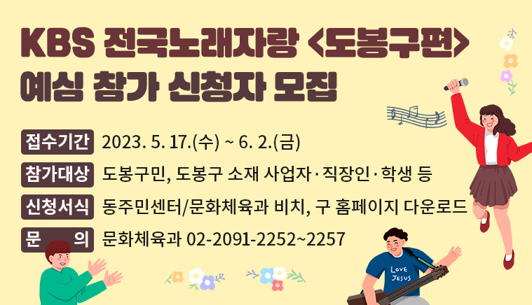 KBS 전국노래자랑 <도봉구편> 예심 참가 신청자 모집 | 접수기간: 2023. 5. 17.(수) ~ 6. 2.(금) | 참가대상: 도봉구민, 도봉구 소재 사업자?직장인?학생 등 | 신청서식: 동주민센터/문화체육과 비치, 구 홈페이지 다운로드 | 문의: 문화체육과 02-2091-2252~2257