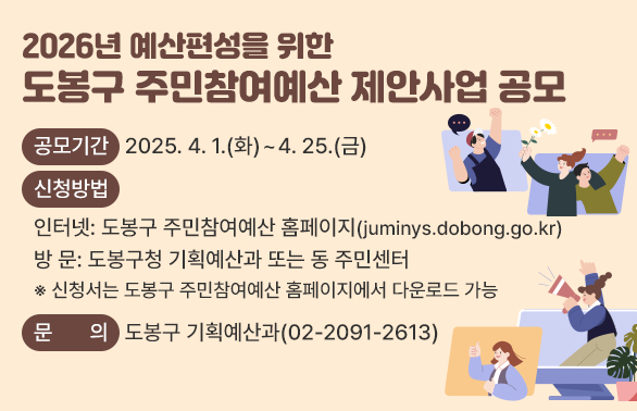 2026년 예산편성을 위한 도봉구 주민참여예산 제안사업 공모<br />□ 공모기간: 2025. 4. 1.[화) ~ 4. 25.(금)<br />□ 신청방법<br /> ㆍ  인터넷: 도봉구 주민참여예산 홈페이지(juminys.dobong.go.kr)<br /> ㆍ  방  문: 도봉구청 기획예산과 또는 동 주민센터<br />□ 문의: 도봉구 기획예산과 (02-2091-2613) - 새창열기