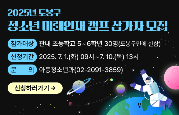 2025년 도봉구 청소년 미래인재 캠프 참가자 모집 ○ 참가대상: 관내 초등학교 5~6학년 30명(도봉구민에 한함) ○ 신청기간: 2025. 7. 1.(화) 09시 ~7. 10.(목) 13시 ○ 문   의: 도봉구청 아동청소년과(☎2091-3859)신청하러가기