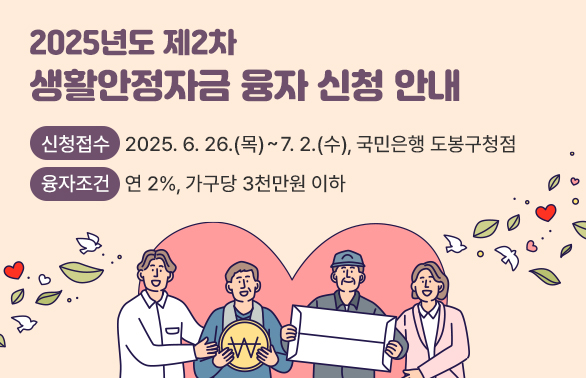 2025년도 제2차 생활안정자금 융자 신청 안내 ○ 신청접수: 2025. 6. 26.(목) ∼ 7. 2.(수), 국민은행 도봉구청점 ○ 융자조건: 연 2%, 가구당 3천만원 이하