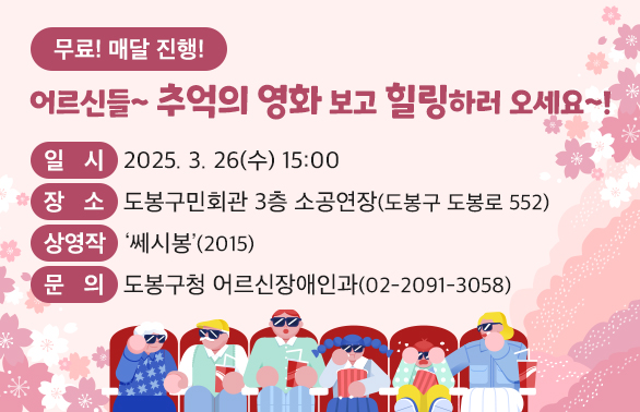 어르신들~ 추억의 영화 보고 힐링하러 오세요~!<br />○ 일  시: 2025. 3. 26.(수) 15:00<br />○ 장  소: 도봉구민회관 3층 소공연장(도봉구 도봉로 552) <br />○ 대  상: 관내 60세 이상 어르신 및 동반가족<br />○ 상영작:‘쎄시봉’(2015)  <br />○ 이용료: 무료 (선착순 190명) <br />○ 문  의: 도봉구청 어르신장애인과 (☎ 2091-3058)