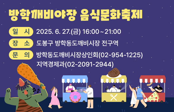 방학깨비야장 음식문화축제   ｏ 일  시: 2025. 6. 27.(금) 16:00 ~ 21:00   ｏ 장  소: 도봉구 방학동도깨비시장 전구역   ｏ 문  의: 방학동도깨비시장 상인회방학동도깨비시장상인회 ☎ (02)954-1225지역경제과 ☎ (02)2091-2944