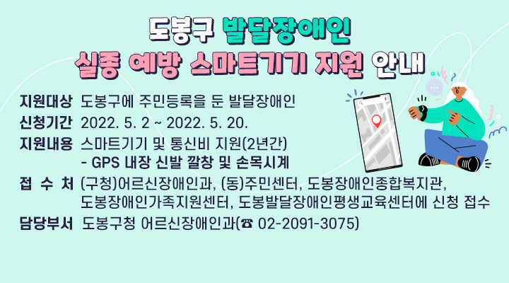 도봉구 발달장애인 실종 예방 스마트기기 지원 사업  ▣ 신청기간: 2022. 5. 2 ~ 2022. 5. 20.    ▣ 담당부서 : 도봉구청 어르신장애인과(☎ 02-2091-3075)