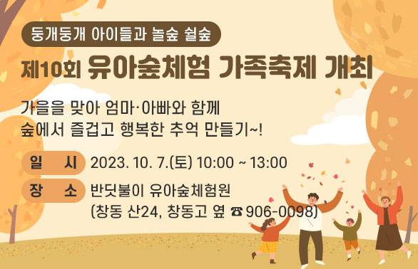 둥개둥개 아이들과 놀숲 쉴숲 | 제10회 유아숲체험 가족축제 개최 | 가을을 맞아 엄마·아빠와 함께 숲에서 즐겁고 행복한 추억 만들기 ~! | 일시: 2023. 10. 7.(토) 10:00~13:00 | 장소: 반딧불이 유아숲체험원(창동 산24, 창동고 옆 ☎906-0098)<br /><br />