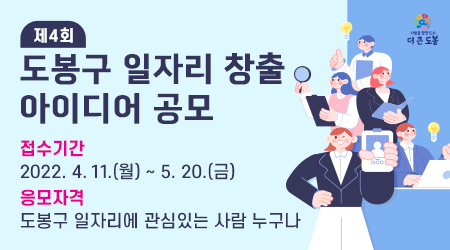 제4회 도봉구 일자리 창출 아이디어 공모 접수기간 2022.4.11.(월) ~ 5.20.(금) 응모자격 도봉구 일자리에 관심있는 사람 누구나