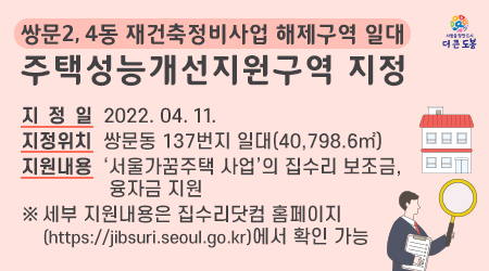 쌍문2,4동 재건축정비사업 해제구역 일대 주택성능개선지원구역 지정  ?? 지원내용 : ‘서울가꿈주택 사업’의 집수리 보조금, 융자금 지원 - 새창열기