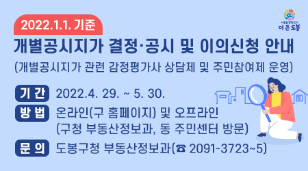 2022.1.1.기준 개별공시지가 결정·공시 및 이의신청 안내  기    간 : 2022.4. 29. ~ 5. 30.  문    의 : 도봉구청 부동산정보과(☎ 2091-3723~5)