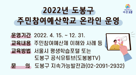 2022년 도봉구 주민참여예산학교 온라인 운영 운영기간: 2022. 4. 15. ~ 12. 31. 문    의: 도봉구 지속가능발전과(02-2091-2932)