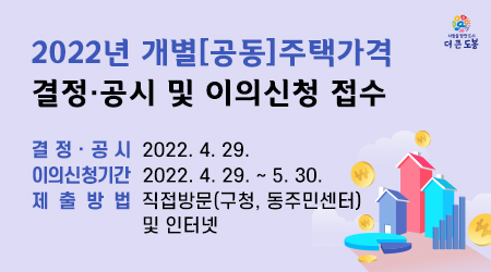 2022년 개별[공동]주택가격 결정·공시 및 이의신청 접수  ? 이의신청기간 : 2022. 4. 29. ~ 5. 30.  ? 제 출 방 법 : 직접방문(구청, 동주민센터) 및 인터넷 - 새창열기