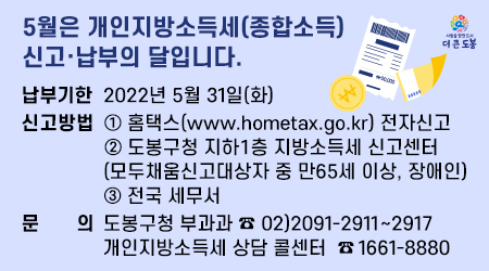 5월은 개인지방소득세(종합소득) 신고·납부의 달입니다.   □ 신고기간 : 2022년 5월 1일(일) ~ 2022년 5월 31일(화)   □ 문    의 : 도봉구청 부과과 ☎ 02)2091-2911~2917 - 새창열기