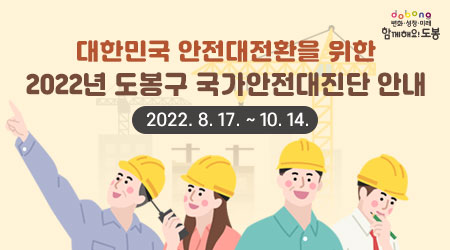 대한민국 안전대전환을 위한 2022년 도봉구 국가안전대진단 안내 2022.8.17. ~ 10.14.