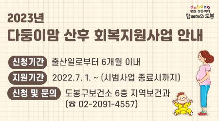 2023년 다둥이맘 산후 회복지원사업 안내 | 신 청 기 간 : 출산일로부터 6개월 이내 | 지 원 기 간 : 2022.7.1. ~ (시범사업 종료시까지) | 신청 및 문의 : 도봉구보건소 6층 지역보건과(☎ 02-2091-4557)