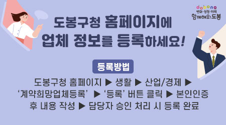 도봉구청 홈페이지에 업체 정보를 등록하세요! |  등록방법 |  도봉구청 홈페이지 ▶ 생활 ▶ 산업/경제 ▶ ‘계약희망업체등록’  ▶ ‘등록’ 버튼 클릭 ▶ 본인인증 후 내용 작성 ▶ 담당자 승인 처리 시 등록 완료