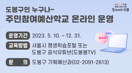 도봉구 주민참여예산학교 온라인 운영 | 운영기간: 2023. 5. 10. ~ 12. 31. | 교육방법: 서울시 평생학습포털 또는 도봉구 공식유튜브(도봉봉TV) | 문의: 도봉구 기획예산과(02-2091-2613)