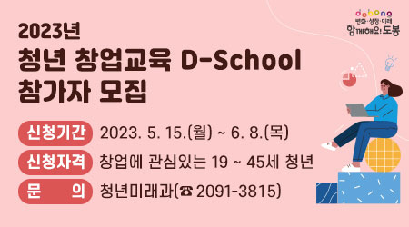2023년 청년 창업교육 D-School 참가자 모집 | 신청기간: 2023. 5. 15.(월) ~ 6. 8.(목) | 신청자격: 창업에 관심있는 19~45세 청년 | 문의: 청년미래과 (☎2091-3815)