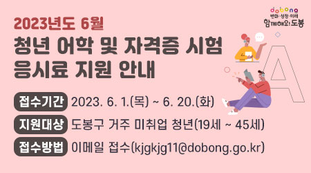 2023년도 6월 청년 어학 및 자격증 시험 응시료 지원 안내 | 접수기간: 2023. 6. 1.(목) ~ 6. 20.(화) | 지원대상: 도봉구 거주 미취업 청년(19세 ~ 45세) | 접수방법: 이메일 접수(E-mail 주소: kjgkjg11@dobong.go.kr)