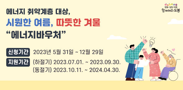 시원한 여름, 따뜻한 겨울 “에너지바우처” | 신청기간: 2023년 5월 31일 ~ 12월 29일 | 지원기간: (하절기) 2023.07.01. ~ 2023.09.30. | (동절기) 2023.10.11. ~ 2024.04.30.