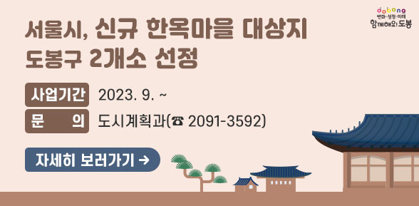 「서울시, 신규 한옥마을 대상지」도봉구 2개소 선정 |  ○ 사업기간 : 2023. 9. ~ |  ○ 문    의 : 도시계획과 (☎2091-3592) | 자세히보기 바로가기