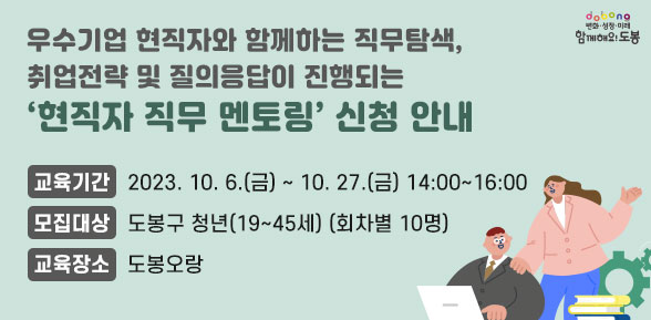 우수기업 현직자와 함께하는 직무탐색, 취업전략 및 질의응답이 진행되는 ‘현직자 직무 멘토링’ 신청 안내 | 교육기간: 2023. 10. 6.(금) ~ 10. 27.(금) 14:00~16:00 | 모집대상: 도봉구 청년(19~45세) (회차별 10명) | 교육장소: 도봉오랑