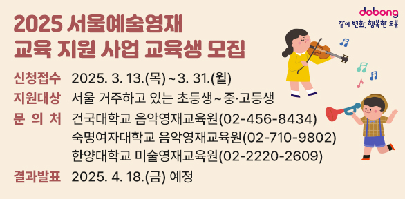 2025 서울예술영재 교육 지원 사업 교육생 모집<br />ㅇ 신청접수 : 2025. 3. 13.(목) ~ 3. 31.(월)<br />ㅇ 지원대상 : 서울 거주하고 있는 초등생 ~ 중·고등생<br />ㅇ 문 의 처 : 건국대학교 음악영재교육원 ☎456-8434<br />             숙명여자대학교 음악영재교육원 ☎710-9802<br />             한양대학교 미술영재교육원 ☎22 - 새창열기