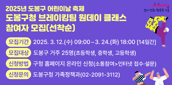 2025년 도봉구 어린이날 축제 「브레이킹팀 원데이 클래스」참여자 모집(선착순)<br />○ 모집기간: 2025. 3. 12.(수) 09:00 ~ 3. 24.(화) 18:00 [14일간]<br />○ 모집대상:?도봉구 거주 25명(초등학생, 중학생, 고등학생)<br />○ 신청방법: 구청 홈페이지 온라인 신청 (소통참여>인터넷 접수·설문) ○ 신청문의: 도봉구청 가족정책과(02-2