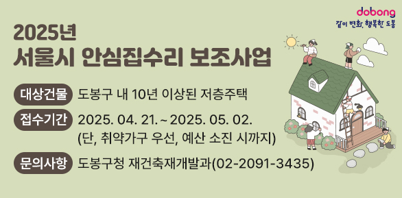 2025년 서울시 안심집수리 보조사업<br />대상건물: 도봉구 내 10년 이상된 저층주택<br />접수기간: 2025. 04. 21. ~ 2025. 05. 02.(단, 취약가구 우선, 예산 소진 시까지)<br />문의사항: 도봉구청 재건축재개발과 (02-2091-3435) - 새창열기