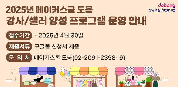 2025년 메이커스쿨 도봉 강사/셀러 양성 프로그램 운영 안내<br />? 접수기간: ~2025년 4월 30일<br />? 제출서류: 구글폼 신청서 제출<br />? 문 의 처: 메이커스쿨 도봉 ☏ 2091-2398~9 - 새창열기