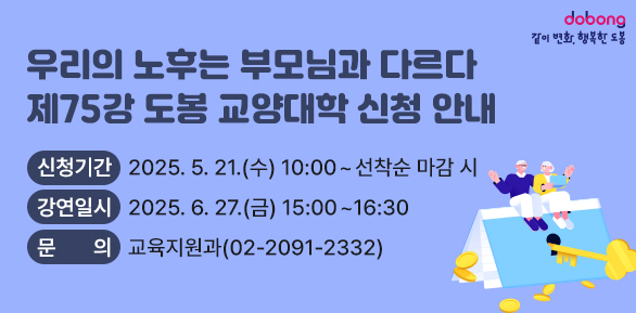 2025 경제위기 극복을 위한 자산관리‘우리의 노후는 부모님과 다르다’ ○ 신청기간: 2025. 5. 21.(수) 10:00 ~ 선착순 마감 시 ○ 강연일시: 2025. 6. 27.(금) 15:00~16:30 ○ 문   의: 도봉구청 교육지원과 (☎2091-2332) - 새창열기